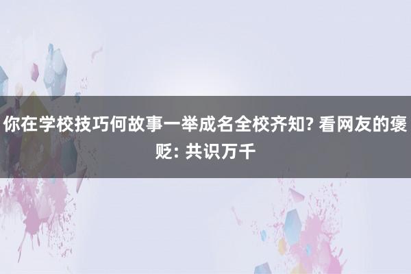 你在学校技巧何故事一举成名全校齐知? 看网友的褒贬: 共识万千
