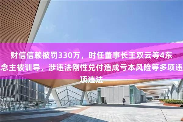 财信信赖被罚330万，时任董事长王双云等4东说念主被训导，涉违法刚性兑付造成亏本风险等多项违法