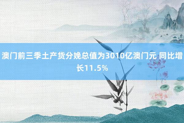澳门前三季土产货分娩总值为3010亿澳门元 同比增长11.5%