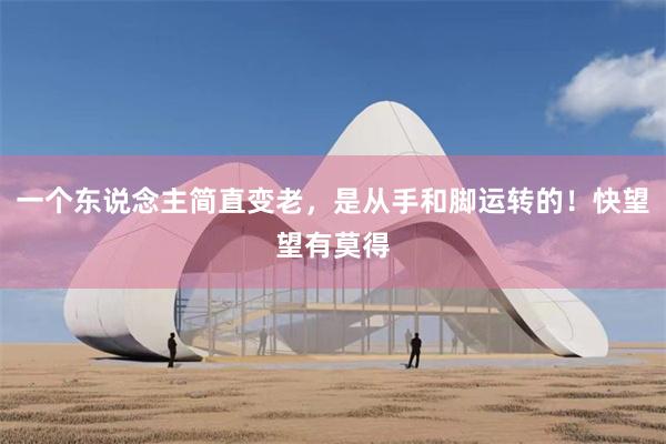 一个东说念主简直变老，是从手和脚运转的！快望望有莫得