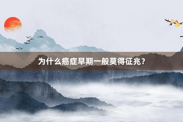 为什么癌症早期一般莫得征兆？