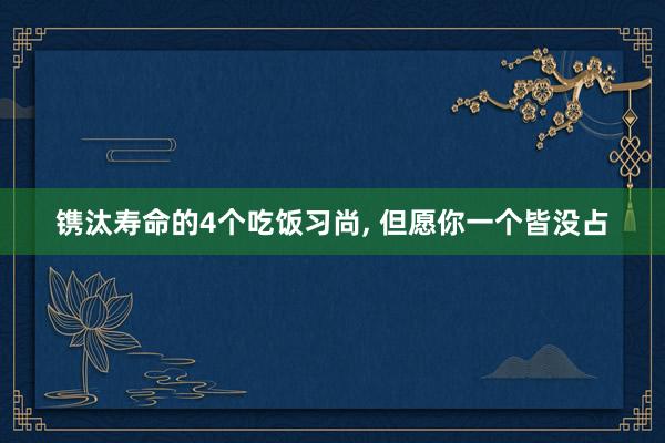 镌汰寿命的4个吃饭习尚, 但愿你一个皆没占