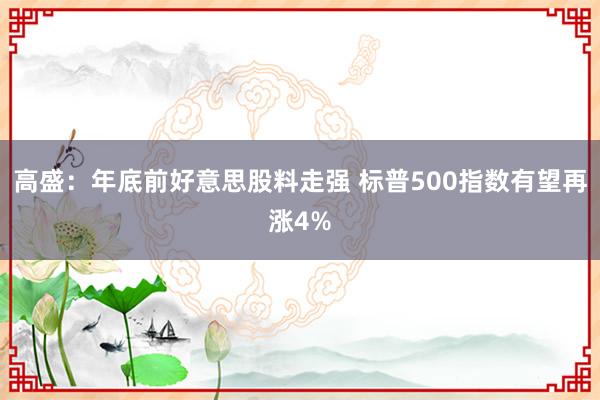 高盛：年底前好意思股料走强 标普500指数有望再涨4%
