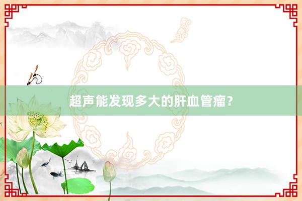 超声能发现多大的肝血管瘤？