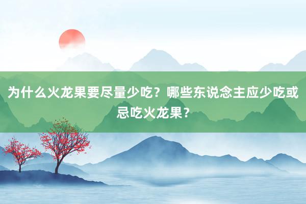 为什么火龙果要尽量少吃？哪些东说念主应少吃或忌吃火龙果？