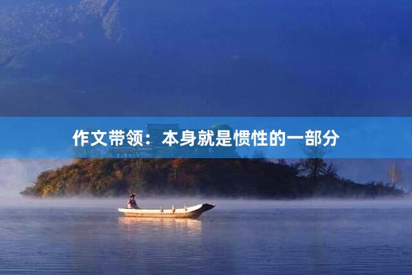 作文带领：本身就是惯性的一部分
