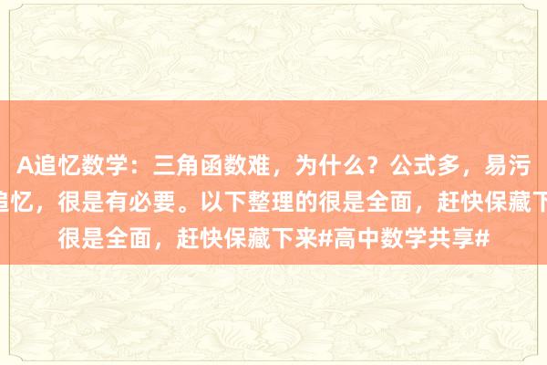 A追忆数学：三角函数难，为什么？公式多，易污染！对公式的梳理追忆，很是有必要。以下整理的很是全面，赶快保藏下来#高中数学共享#