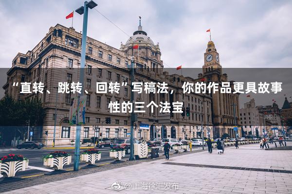 “直转、跳转、回转”写稿法，你的作品更具故事性的三个法宝