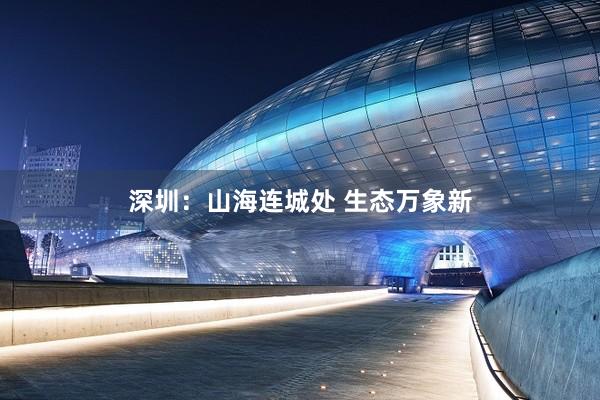 深圳：山海连城处 生态万象新