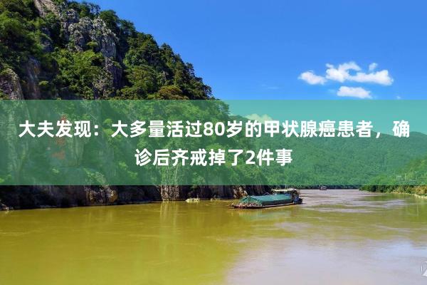 大夫发现：大多量活过80岁的甲状腺癌患者，确诊后齐戒掉了2件事