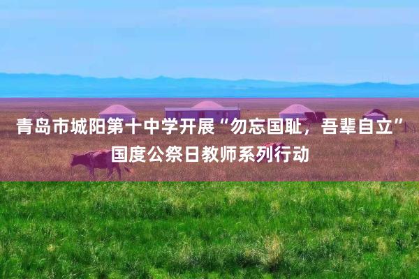 青岛市城阳第十中学开展“勿忘国耻，吾辈自立”国度公祭日教师系列行动
