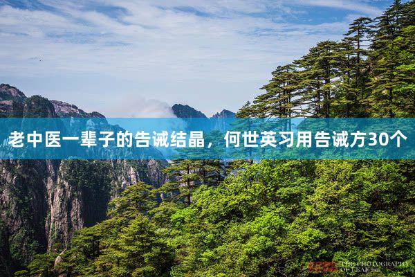 老中医一辈子的告诫结晶，何世英习用告诫方30个