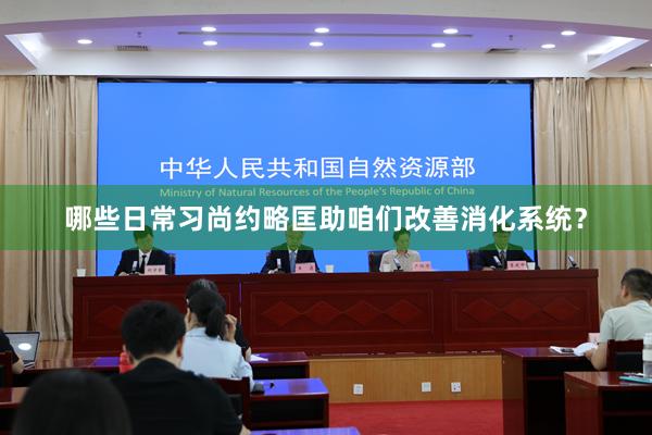 哪些日常习尚约略匡助咱们改善消化系统？